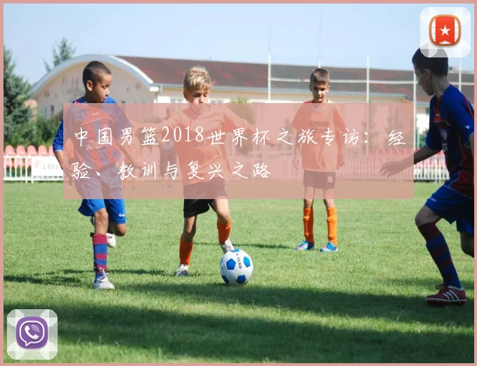 中国男篮2018世界杯之旅专访：经验、教训与复兴之路