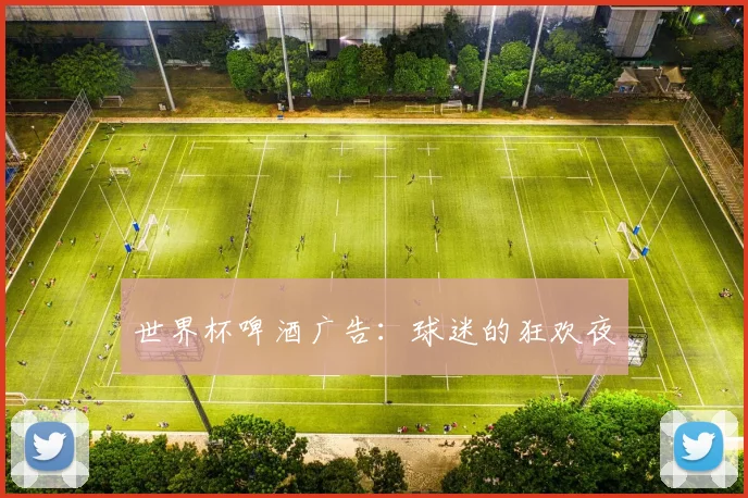 世界杯啤酒广告：球迷的狂欢夜