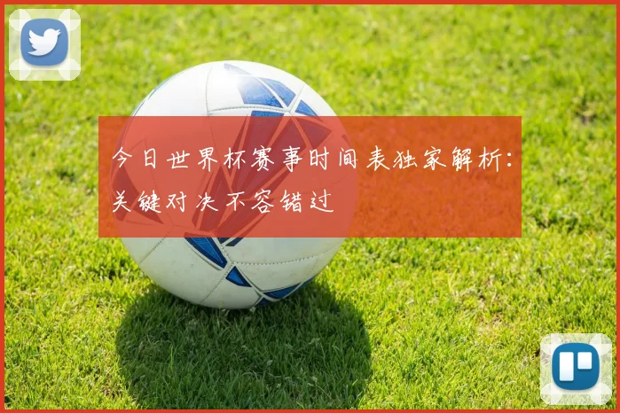 今日世界杯赛事时间表独家解析：关键对决不容错过
