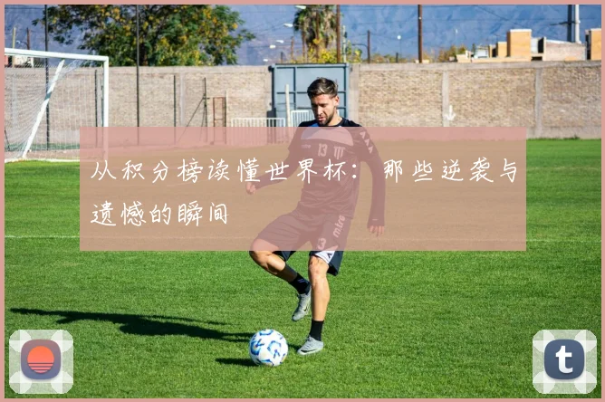 从积分榜读懂世界杯：那些逆袭与遗憾的瞬间