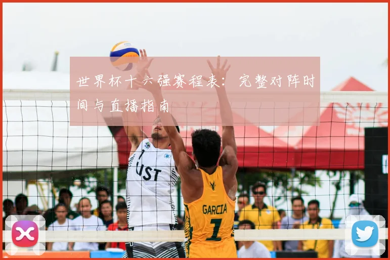 世界杯十六强赛程表:完整对阵时间与直播指南