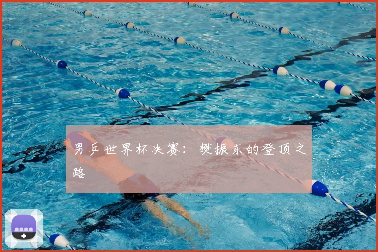 男乒世界杯决赛:樊振东的登顶之路