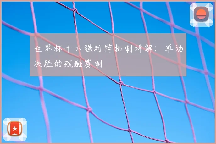 世界杯十六强对阵机制详解：单场决胜的残酷赛制