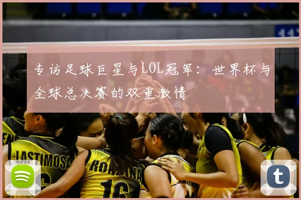 专访足球巨星与LOL冠军：世界杯与全球总决赛的双重激情