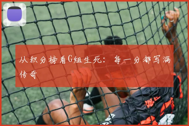 从积分榜看G组生死：每一分都写满传奇