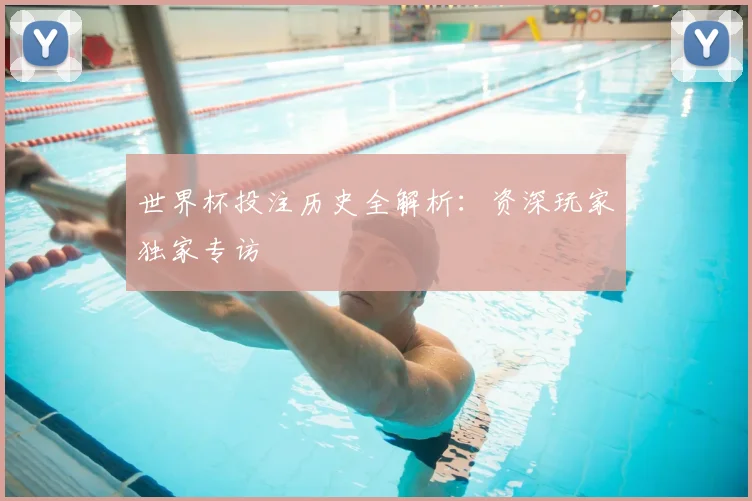 世界杯投注历史全解析：资深玩家独家专访