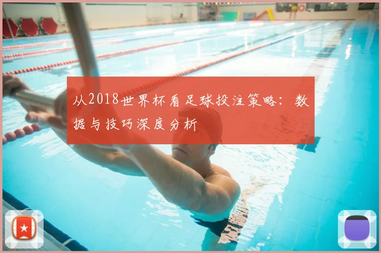 从2018世界杯看足球投注策略：数据与技巧深度分析