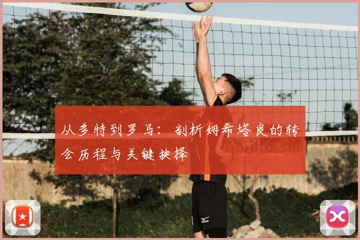 从多特到罗马：剖析姆希塔良的转会历程与关键抉择