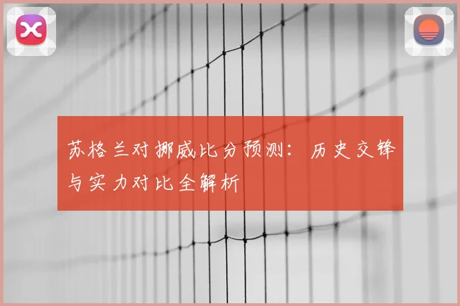 苏格兰对挪威比分预测:历史交锋与实力对比全解析