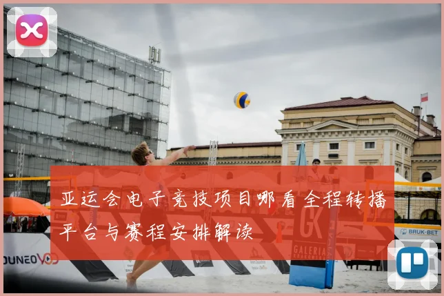 亚运会电子竞技项目哪看全程转播平台与赛程安排解读