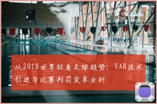 从2018世界杯看足球趋势：VAR技术引进与比赛判罚变革分析
