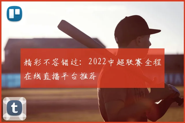 精彩不容错过：2022中超联赛全程在线直播平台推荐