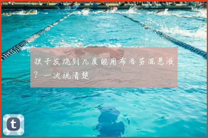 孩子发烧到几度能用布洛芬混悬液？一次说清楚