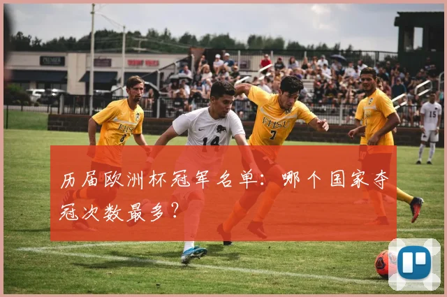 历届欧洲杯冠军名单：哪个国家夺冠次数最多？