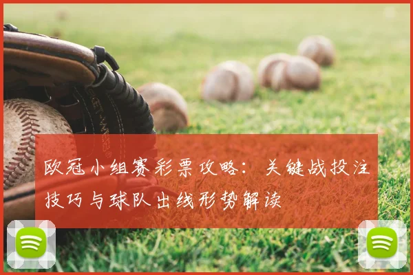 欧冠小组赛彩票攻略：关键战投注技巧与球队出线形势解读