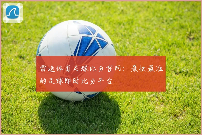 雷速体育足球比分官网:最快最准的足球即时比分平台