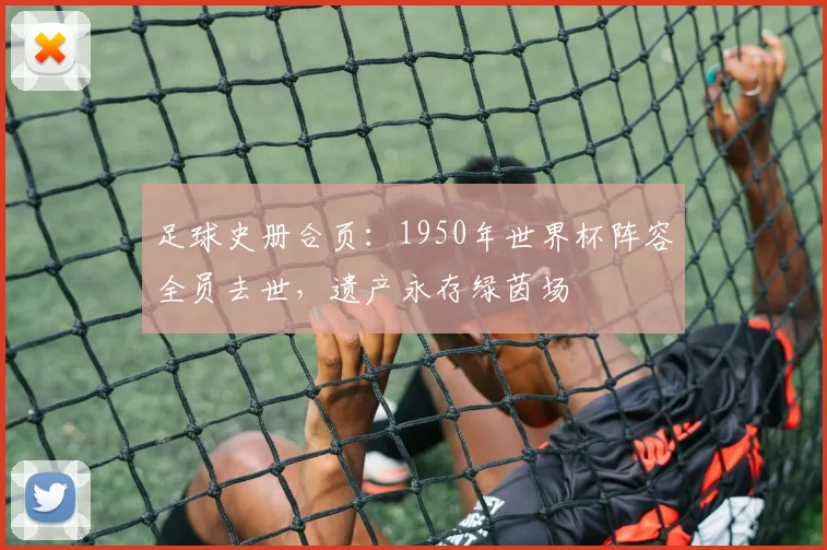 足球史册合页:1950年世界杯阵容全员去世,遗产永存绿茵场