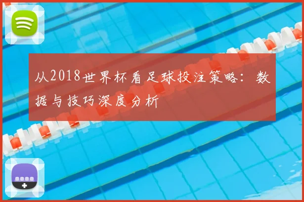 从2018世界杯看足球投注策略：数据与技巧深度分析