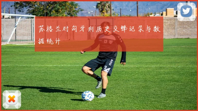 苏格兰对匈牙利历史交锋记录与数据统计