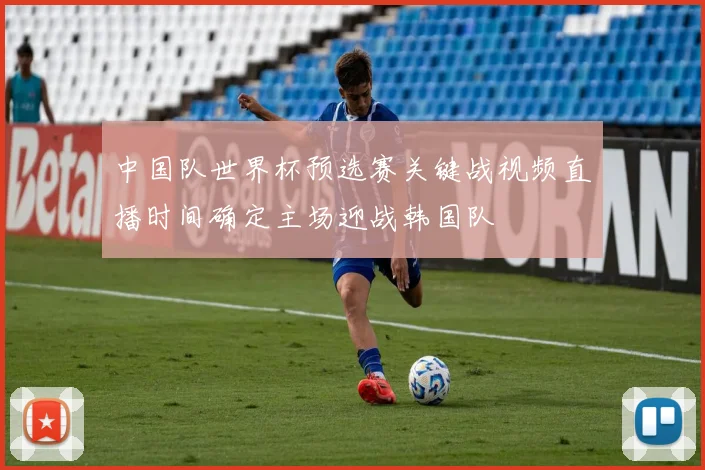 中国队世界杯预选赛关键战视频直播时间确定主场迎战韩国队