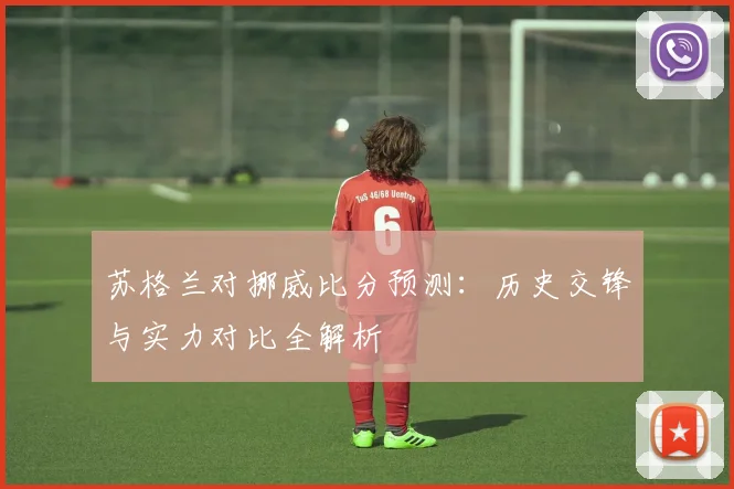 苏格兰对挪威比分预测：历史交锋与实力对比全解析
