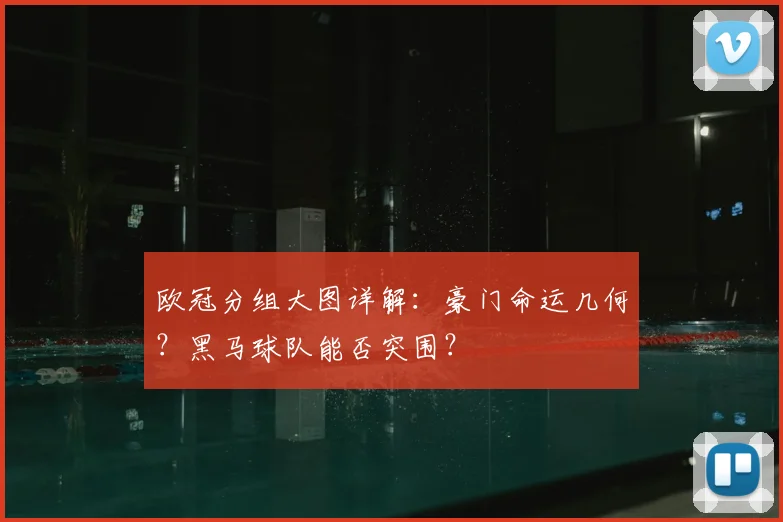 欧冠分组大图详解：豪门命运几何？黑马球队能否突围？
