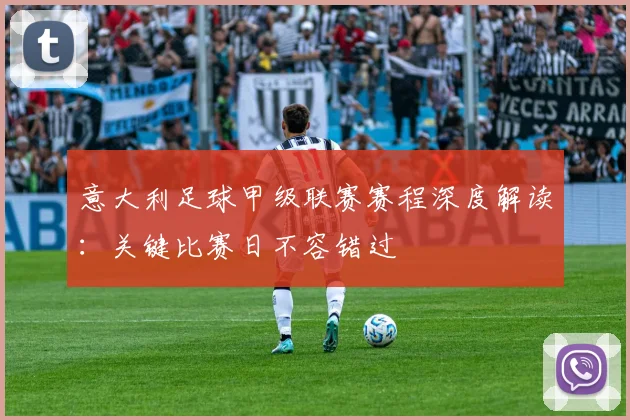 意大利足球甲级联赛赛程深度解读：关键比赛日不容错过