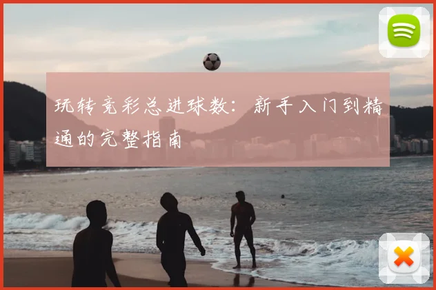 玩转竞彩总进球数：新手入门到精通的完整指南