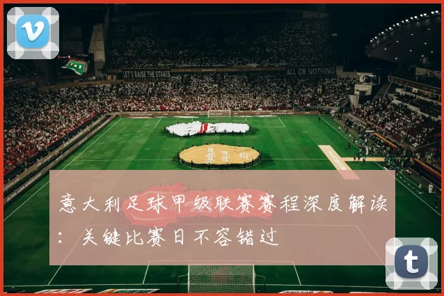 意大利足球甲级联赛赛程深度解读：关键比赛日不容错过