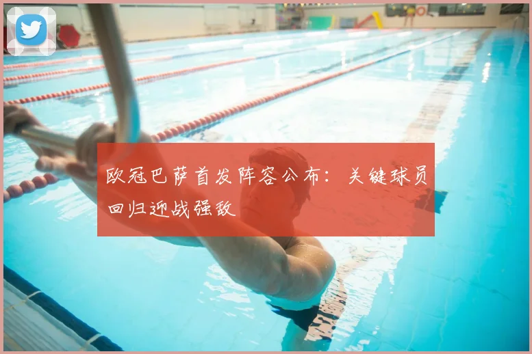 欧冠巴萨首发阵容公布：关键球员回归迎战强敌